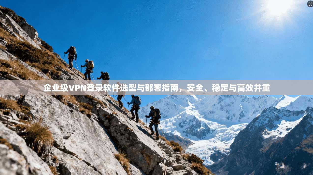 企业级VPN登录软件选型与部署指南，安全、稳定与高效并重  第1张