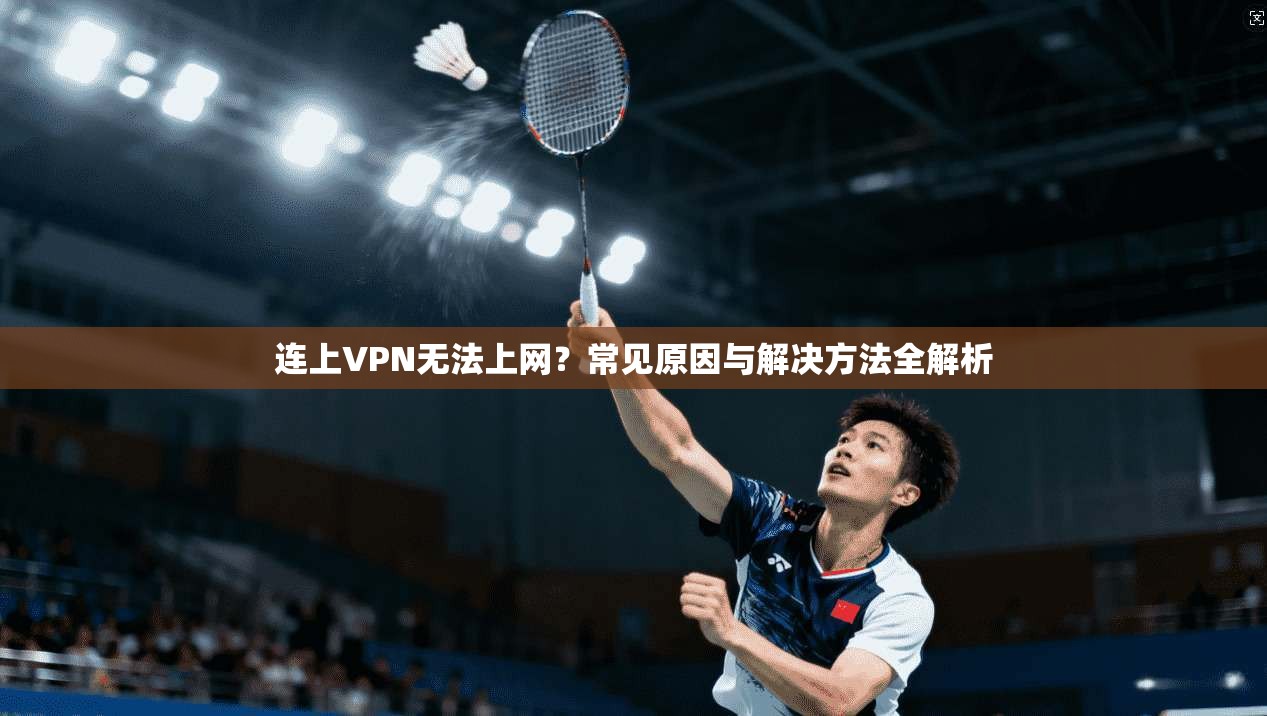 连上VPN无法上网？常见原因与解决方法全解析  第1张