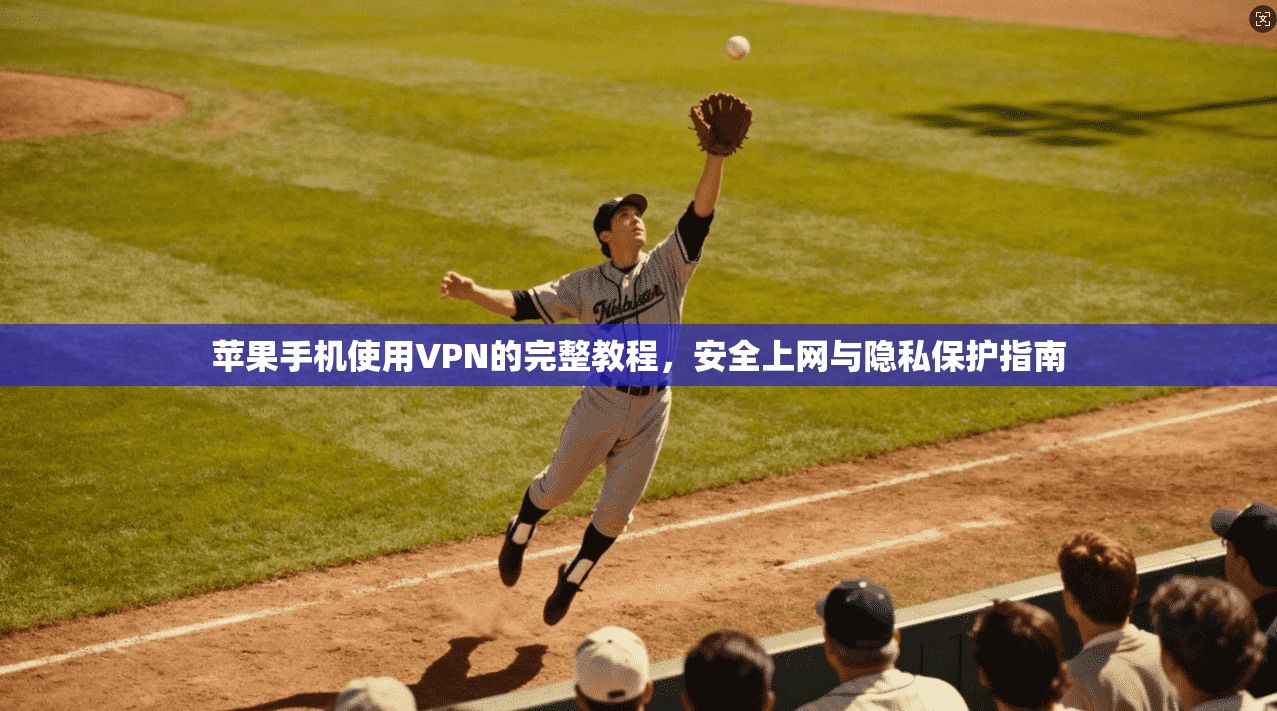 苹果手机使用VPN的完整教程，安全上网与隐私保护指南  第1张