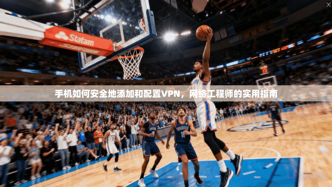 手机如何安全地添加和配置VPN，网络工程师的实用指南  第1张