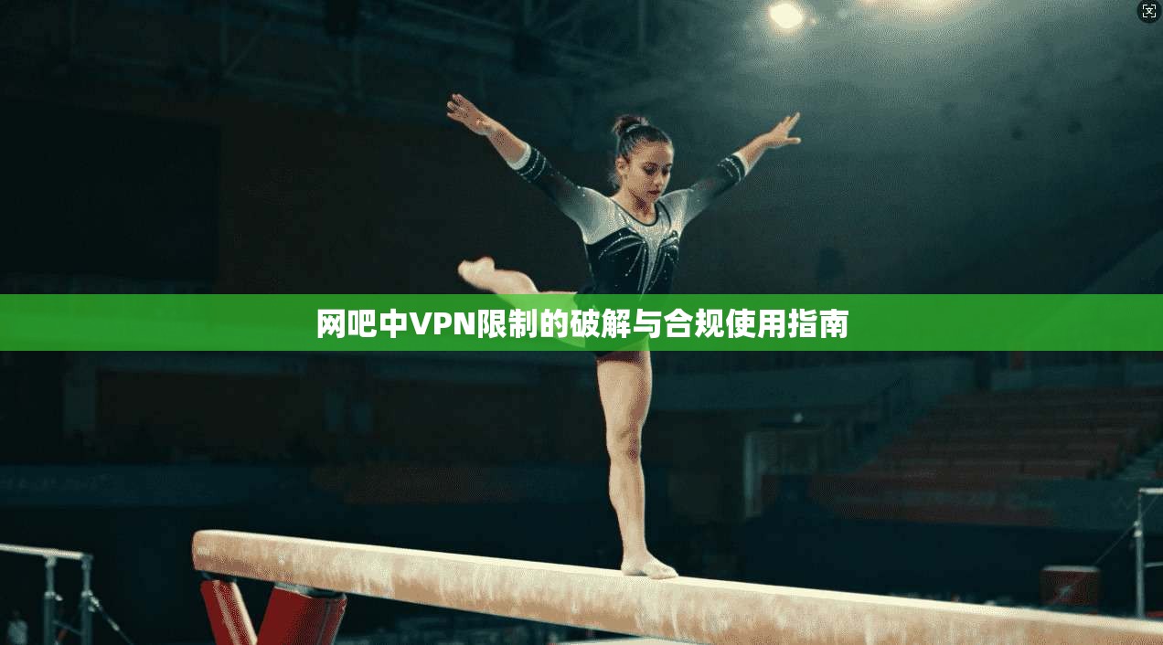 网吧中VPN限制的破解与合规使用指南  第1张