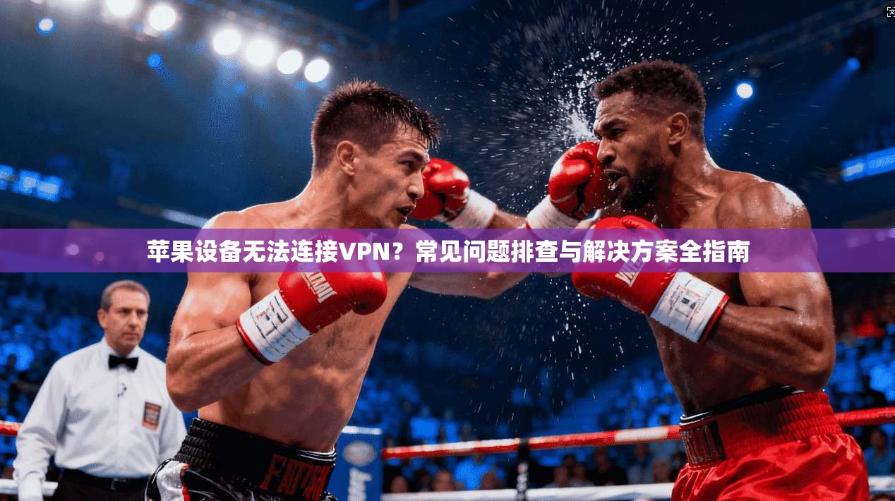 苹果设备无法连接VPN？常见问题排查与解决方案全指南  第1张