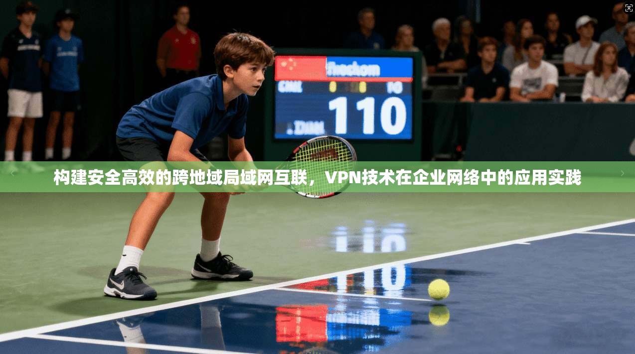 构建安全高效的跨地域局域网互联，VPN技术在企业网络中的应用实践  第1张