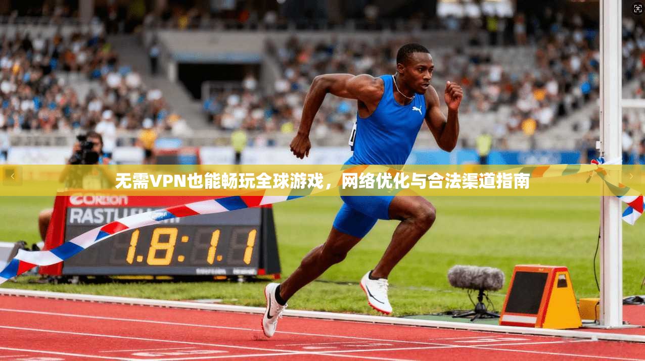 无需VPN也能畅玩全球游戏，网络优化与合法渠道指南  第1张
