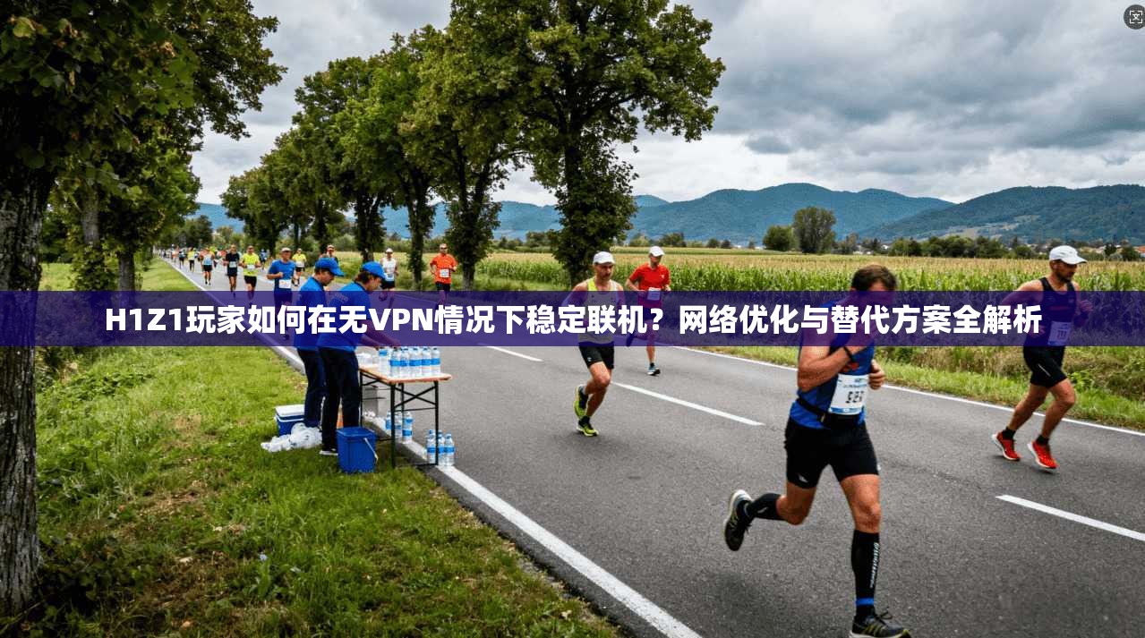 H1Z1玩家如何在无VPN情况下稳定联机?网络优化与替代方案全解析 第1张 H1Z1玩家如何在无VPN情况下稳定联机?网络优化与替代方案全解析 第1张