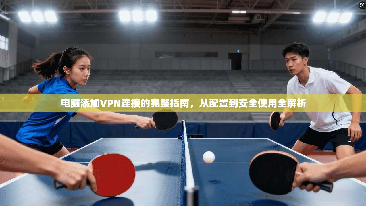 电脑添加VPN连接的完整指南,从配置到安全使用全解析 第1张 电脑添加VPN连接的完整指南,从配置到安全使用全解析 第1张