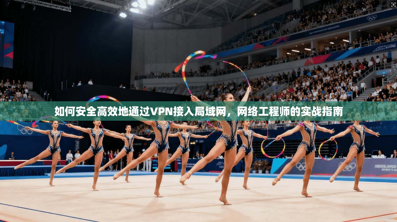 如何安全高效地通过VPN接入局域网，网络工程师的实战指南  第1张