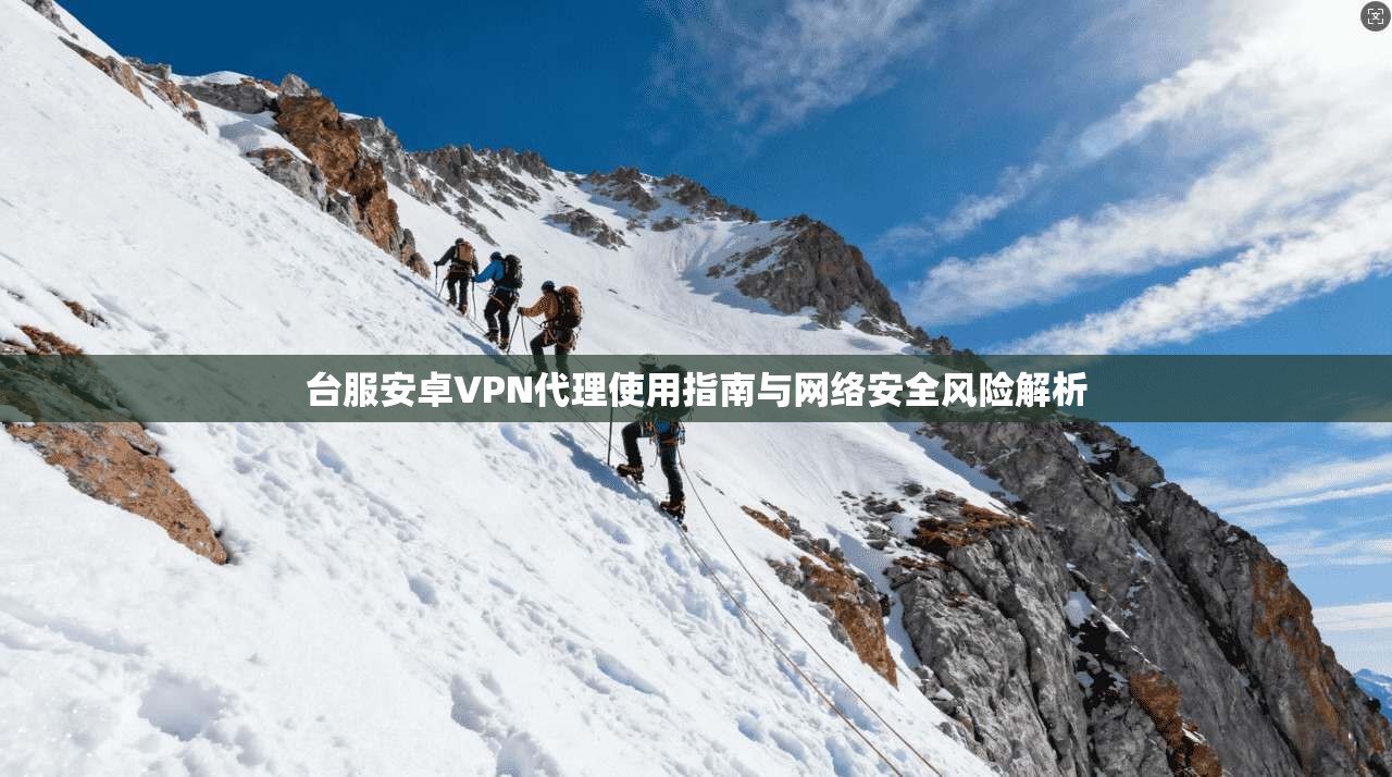 台服安卓VPN代理使用指南与网络安全风险解析  第1张