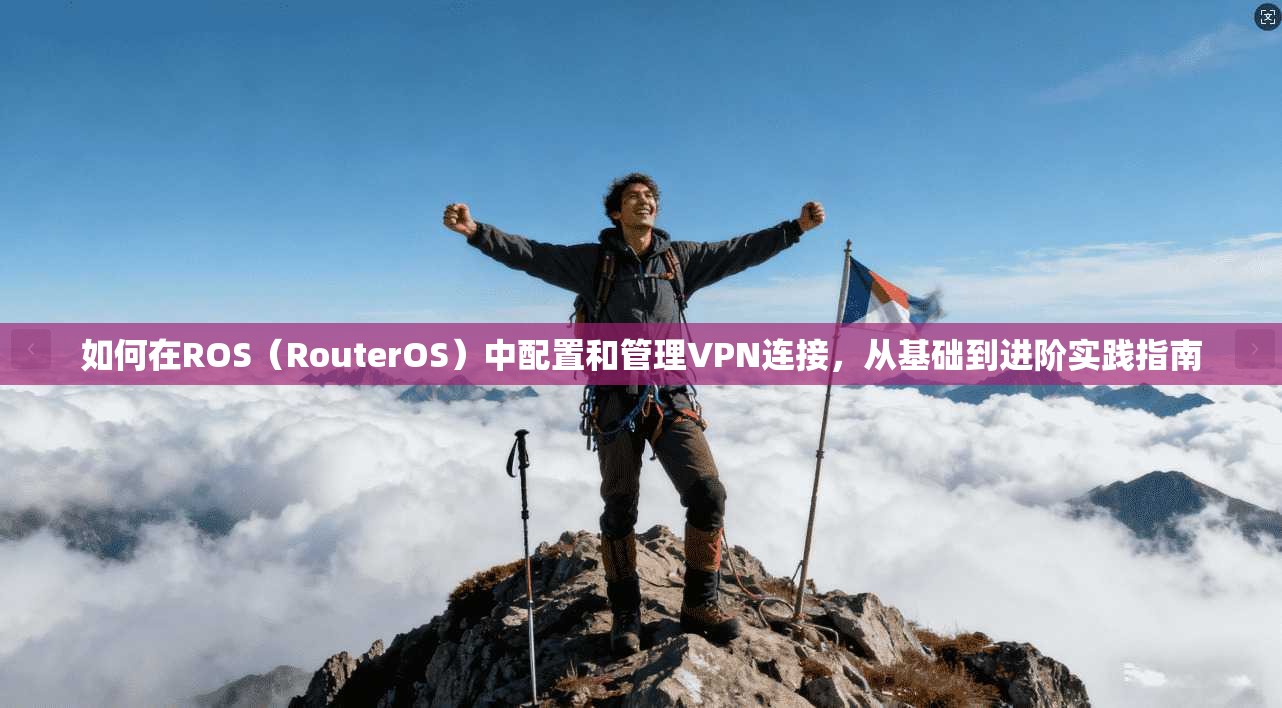 如何在ROS(RouterOS)中配置和管理VPN连接,从基础到进阶实践指南 第1张 如何在ROS(RouterOS)中配置和管理VPN连接,从基础到进阶实践指南 第1张