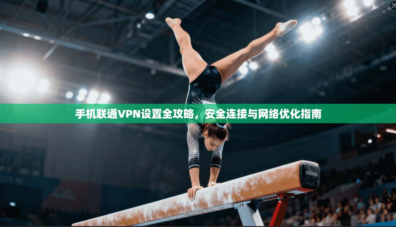 手机联通VPN设置全攻略，安全连接与网络优化指南  第1张