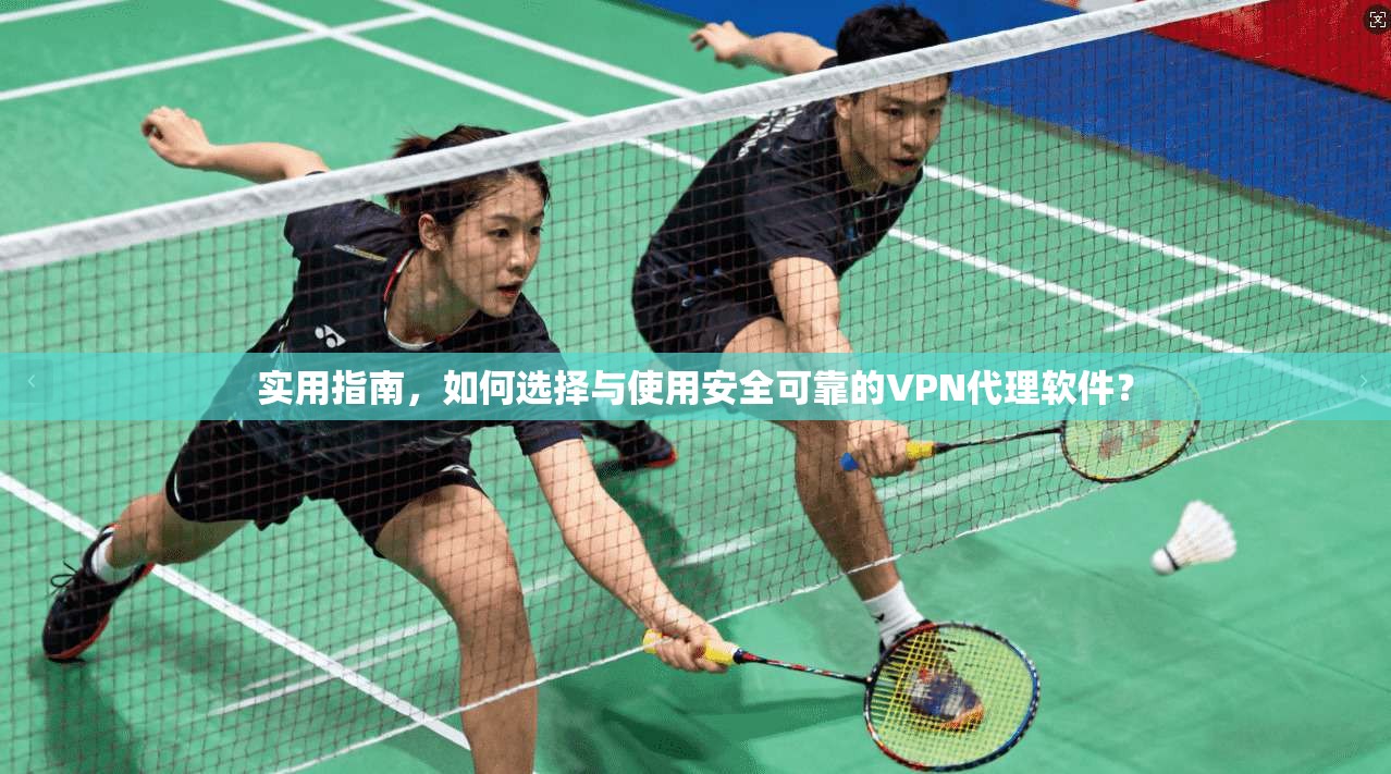 实用指南，如何选择与使用安全可靠的VPN代理软件？  第1张