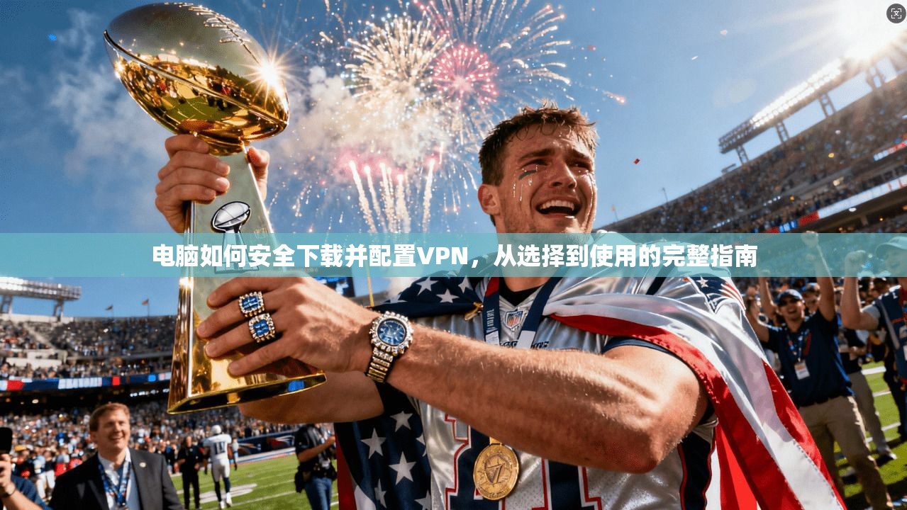 电脑如何安全下载并配置VPN，从选择到使用的完整指南  第1张