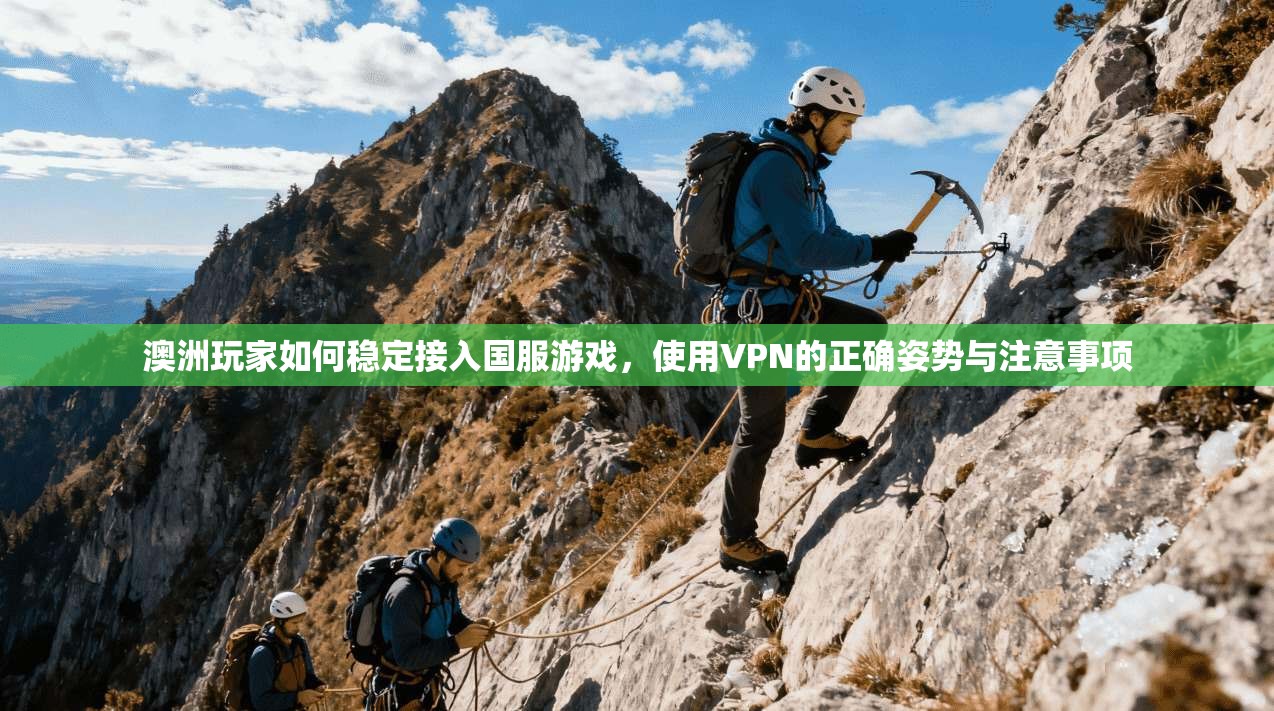 澳洲玩家如何稳定接入国服游戏，使用VPN的正确姿势与注意事项  第1张