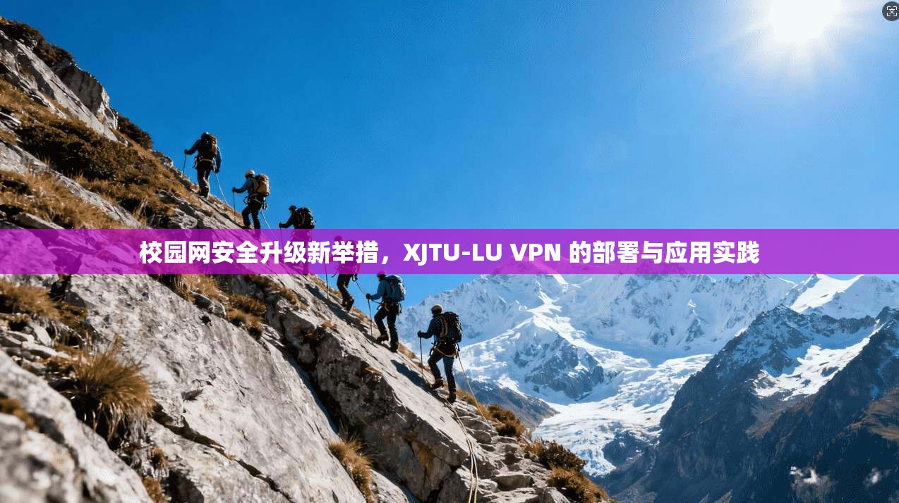 校园网安全升级新举措，XJTU-LU VPN 的部署与应用实践