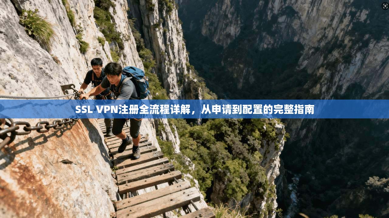 SSL VPN注册全流程详解，从申请到配置的完整指南