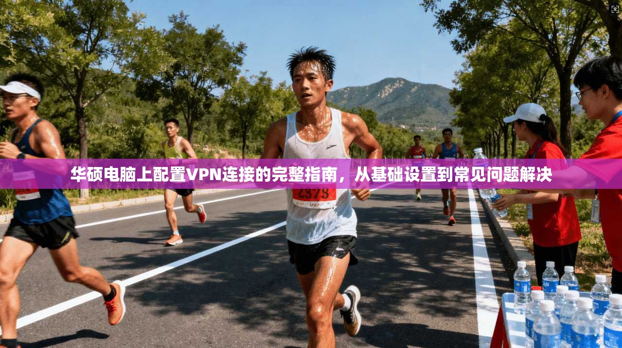 华硕电脑上配置VPN连接的完整指南，从基础设置到常见问题解决