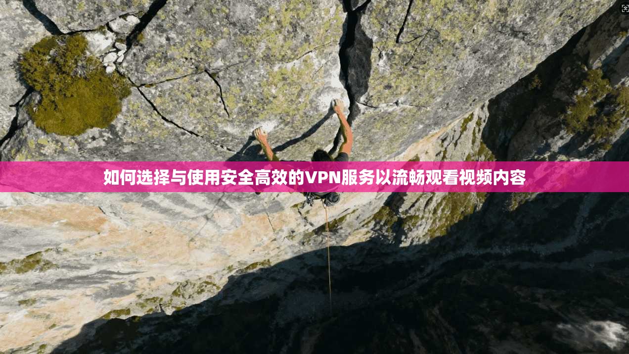 如何选择与使用安全高效的VPN服务以流畅观看视频内容