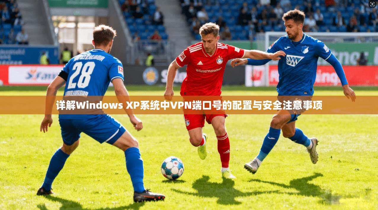 详解Windows XP系统中VPN端口号的配置与安全注意事项