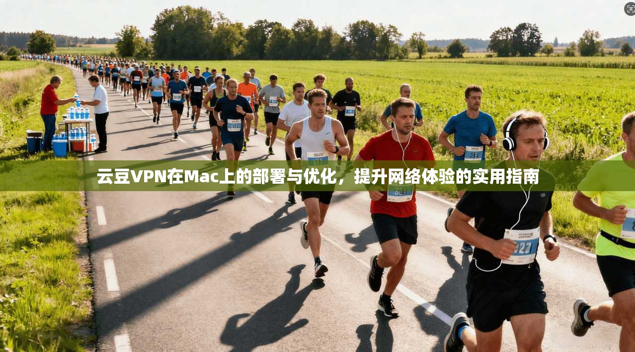 云豆VPN在Mac上的部署与优化，提升网络体验的实用指南