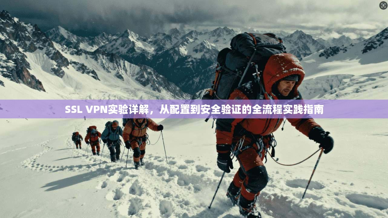 SSL VPN实验详解，从配置到安全验证的全流程实践指南