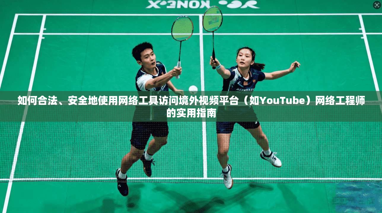 如何合法、安全地使用网络工具访问境外视频平台（如YouTube）网络工程师的实用指南