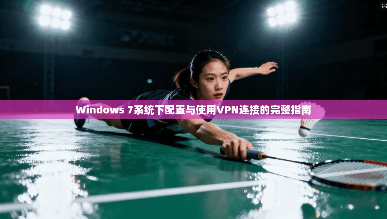 Windows 7系统下配置与使用VPN连接的完整指南