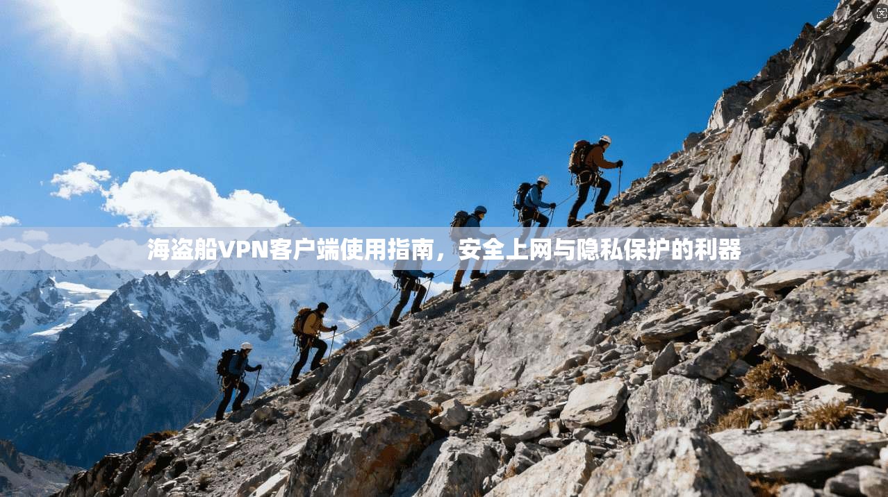 海盗船VPN客户端使用指南，安全上网与隐私保护的利器