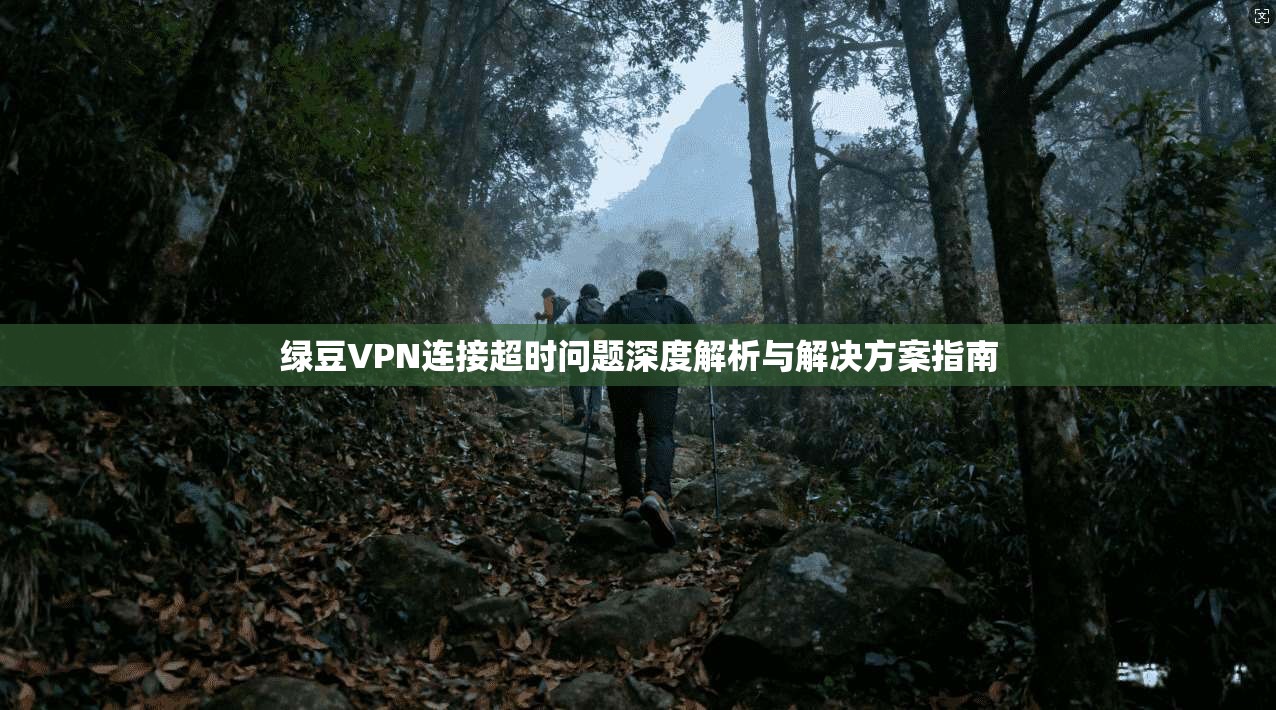 绿豆VPN连接超时问题深度解析与解决方案指南