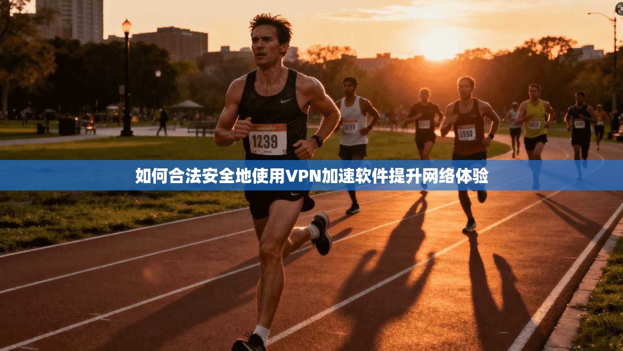 如何合法安全地使用VPN加速软件提升网络体验