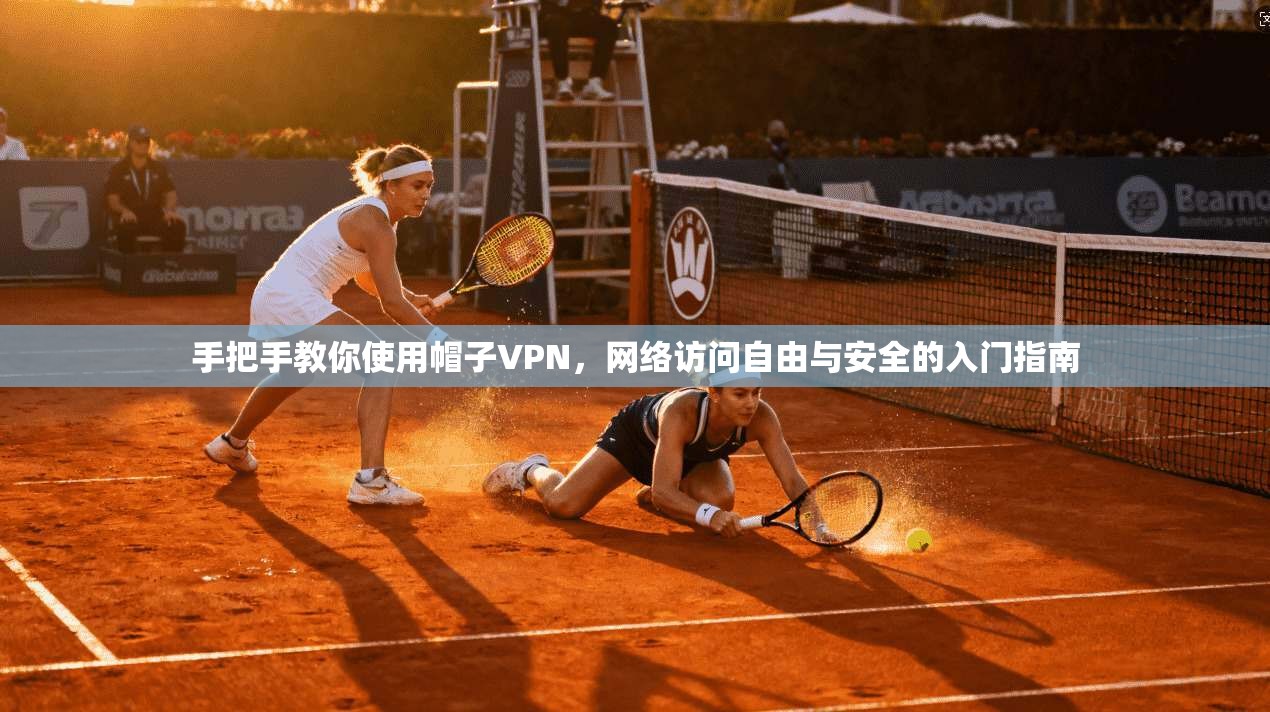 手把手教你使用帽子VPN，网络访问自由与安全的入门指南