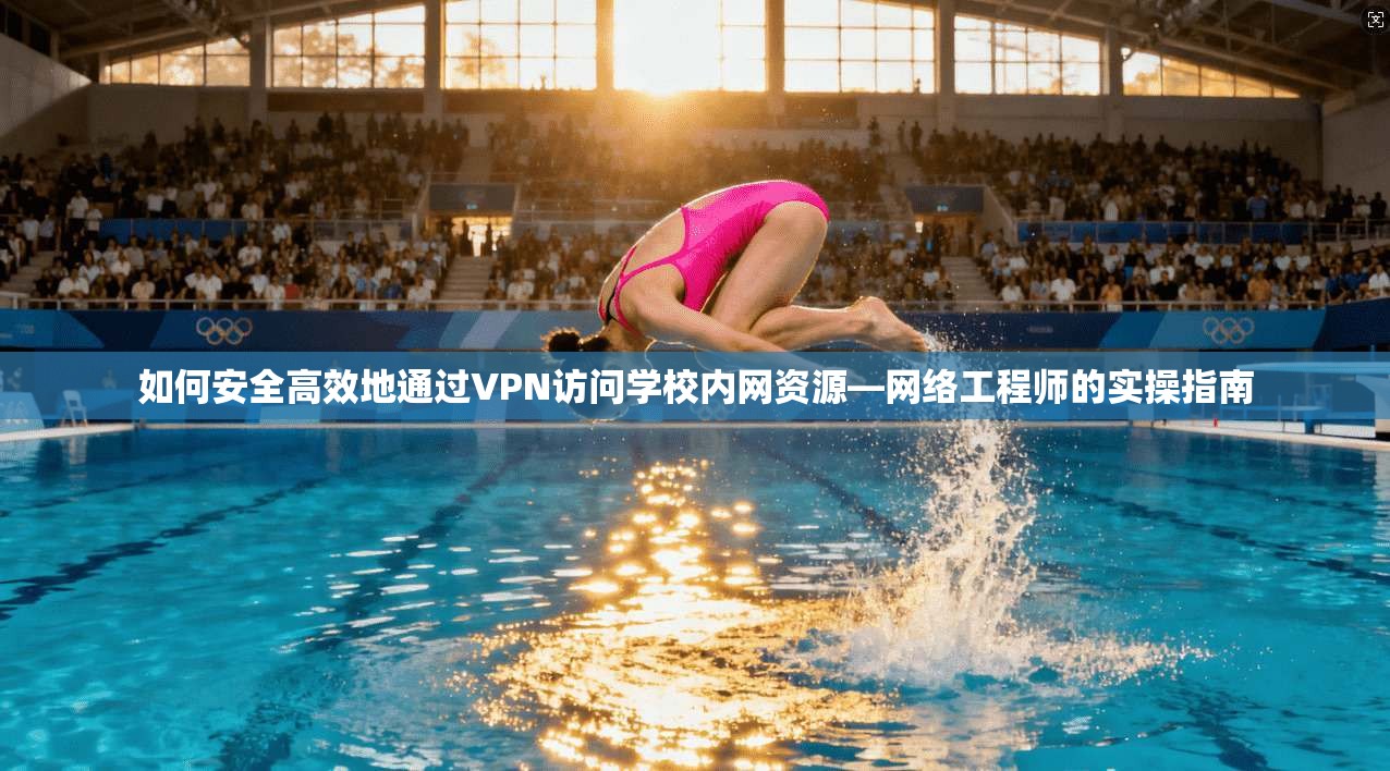 如何安全高效地通过VPN访问学校内网资源—网络工程师的实操指南
