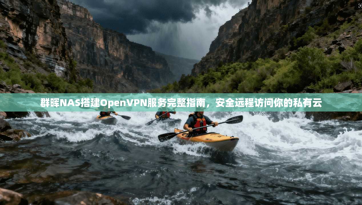 群晖NAS搭建OpenVPN服务完整指南，安全远程访问你的私有云