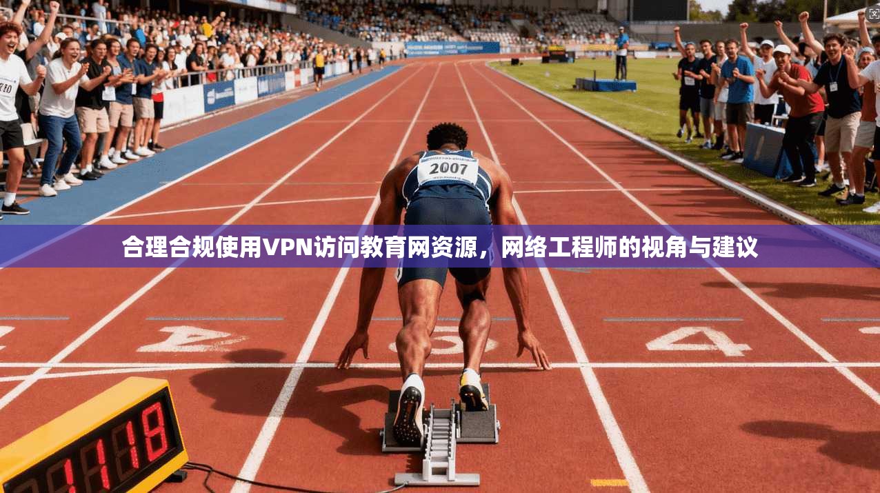 合理合规使用VPN访问教育网资源，网络工程师的视角与建议