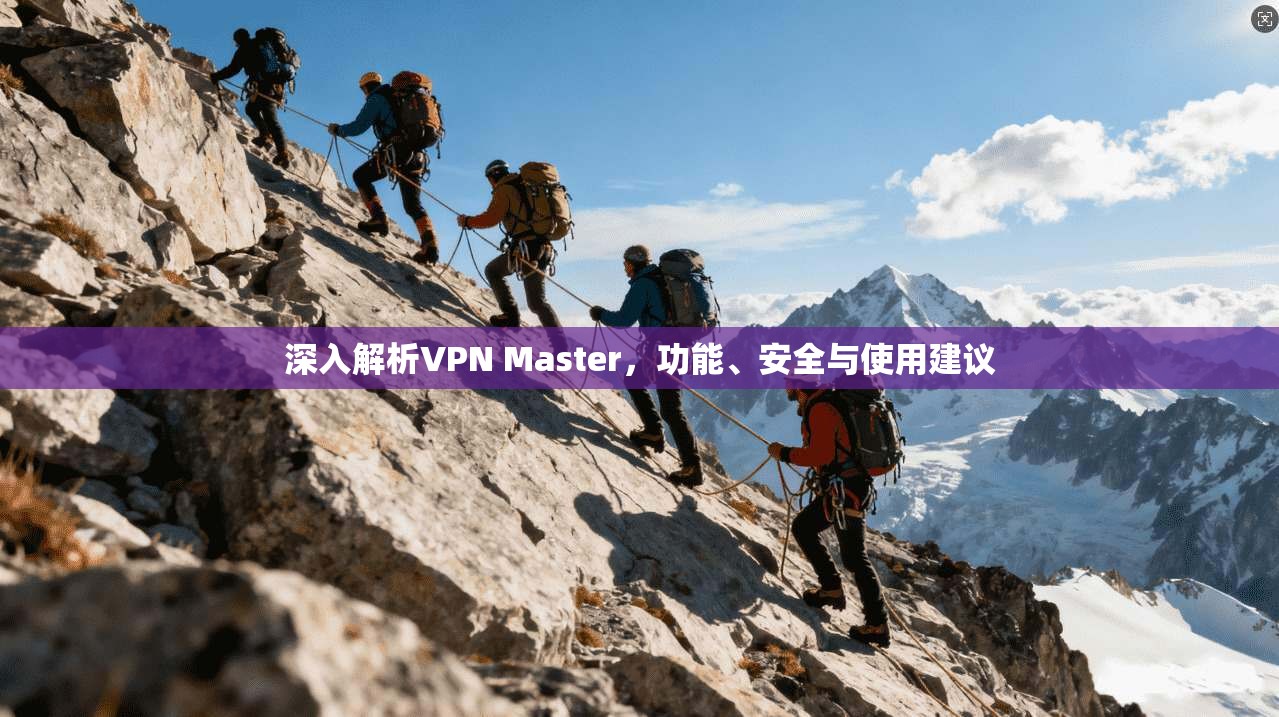 深入解析VPN Master，功能、安全与使用建议