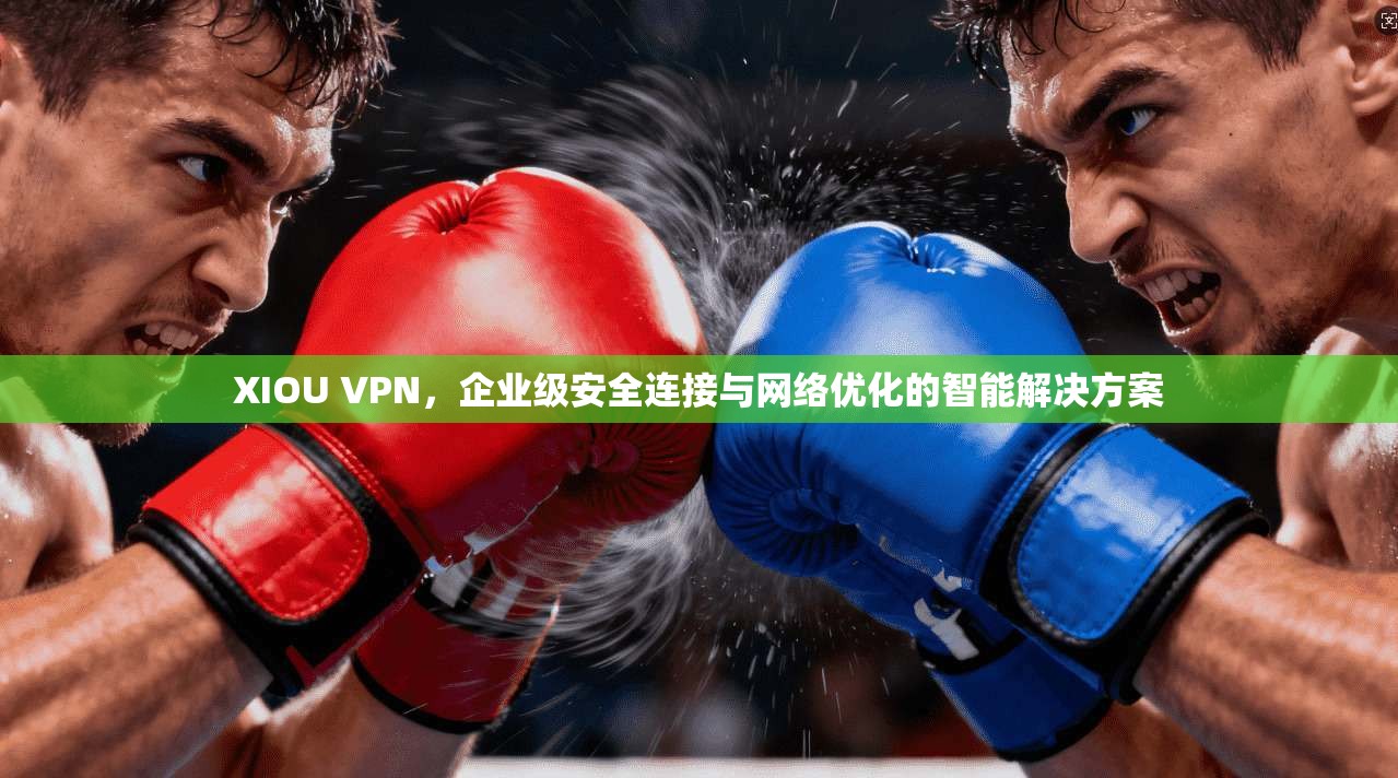 XIOU VPN，企业级安全连接与网络优化的智能解决方案