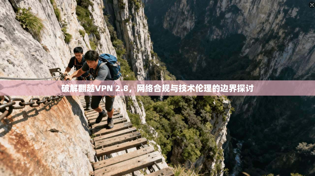 破解翻越VPN 2.8，网络合规与技术伦理的边界探讨