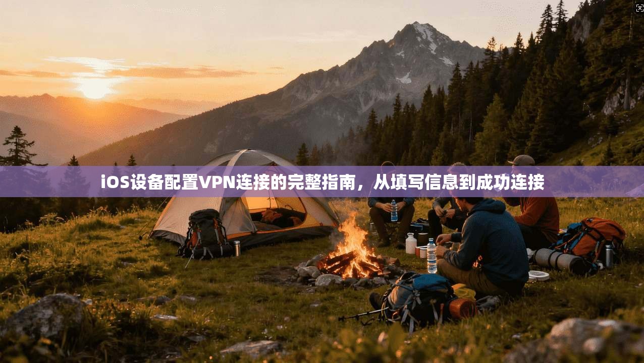 iOS设备配置VPN连接的完整指南，从填写信息到成功连接