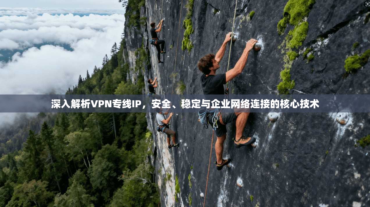 深入解析VPN专线IP，安全、稳定与企业网络连接的核心技术