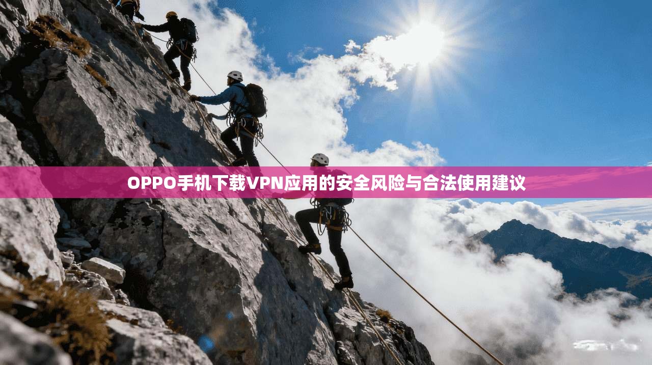 OPPO手机下载VPN应用的安全风险与合法使用建议  第1张