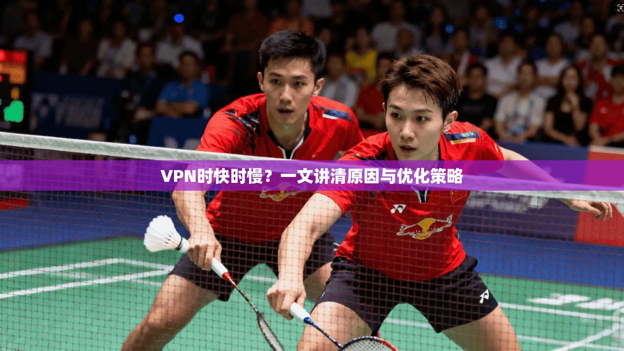 VPN时快时慢？一文讲清原因与优化策略  第1张