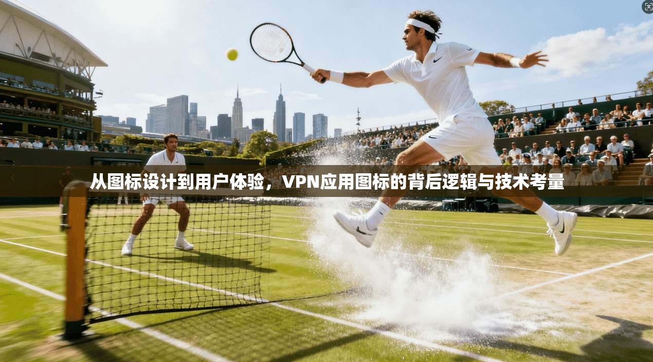 从图标设计到用户体验，VPN应用图标的背后逻辑与技术考量
