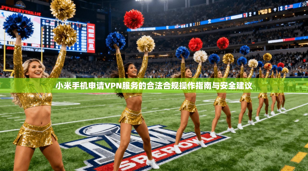 小米手机申请VPN服务的合法合规操作指南与安全建议  第1张