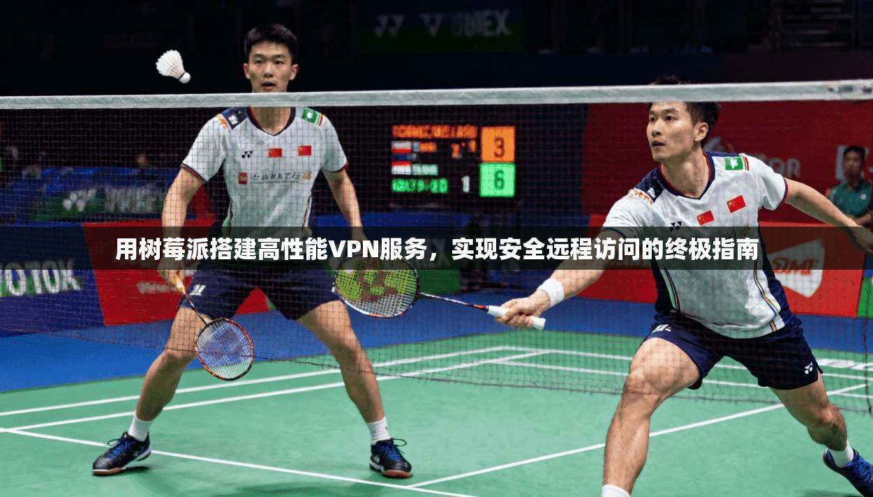 用树莓派搭建高性能VPN服务，实现安全远程访问的终极指南