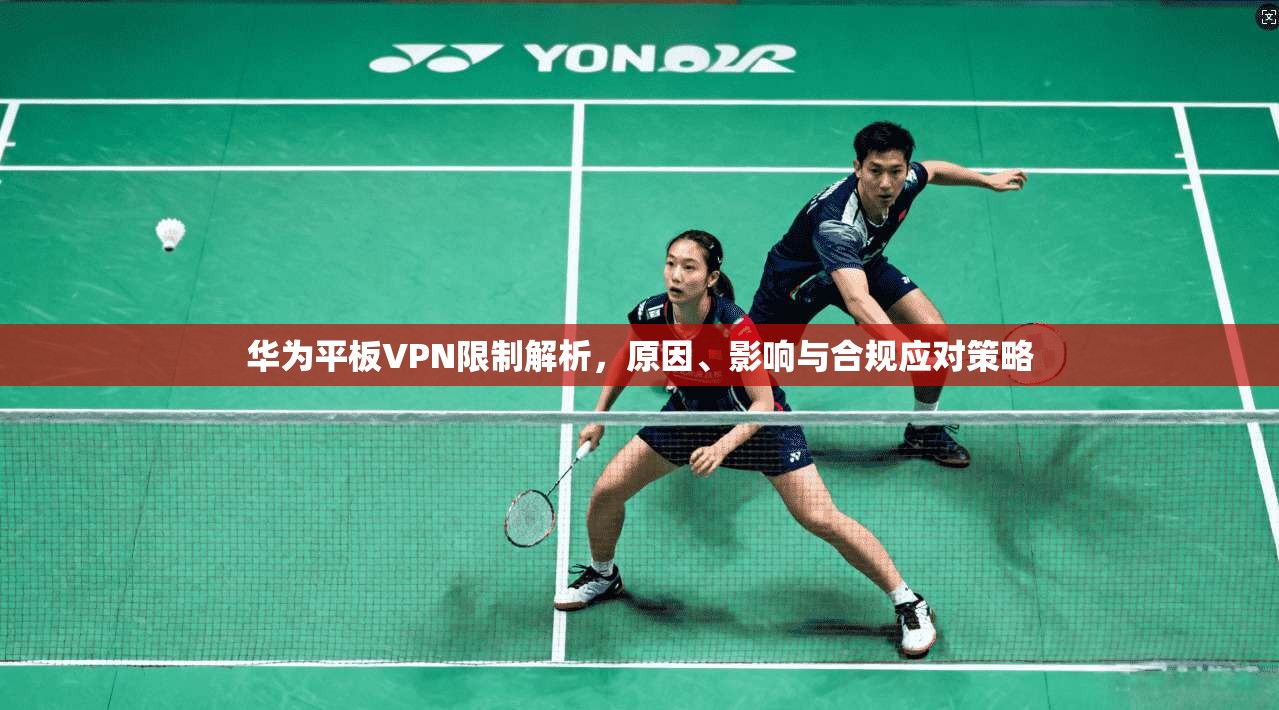 华为平板VPN限制解析，原因、影响与合规应对策略  第1张