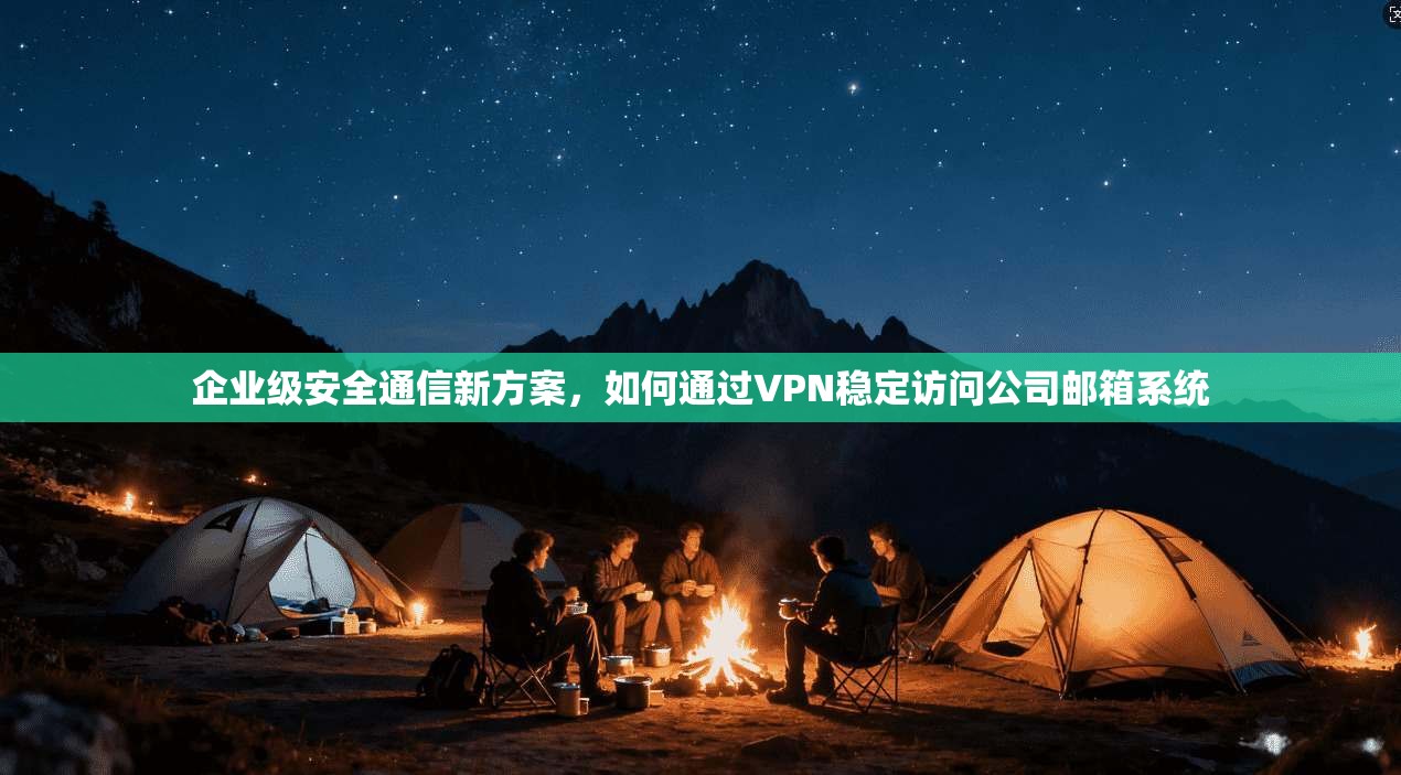 企业级安全通信新方案，如何通过VPN稳定访问公司邮箱系统  第1张
