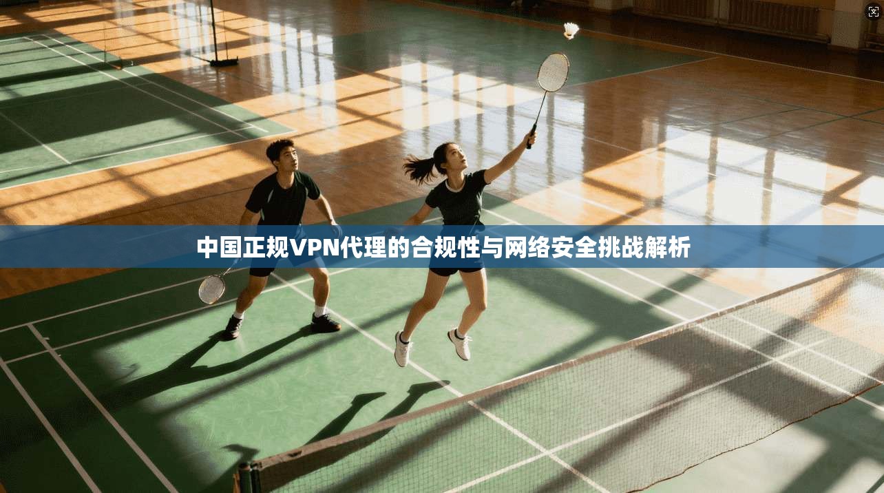 中国正规VPN代理的合规性与网络安全挑战解析