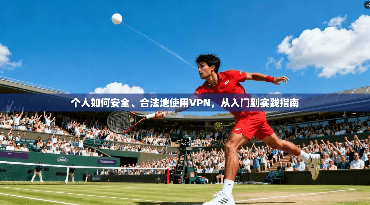 个人如何安全、合法地使用VPN，从入门到实践指南