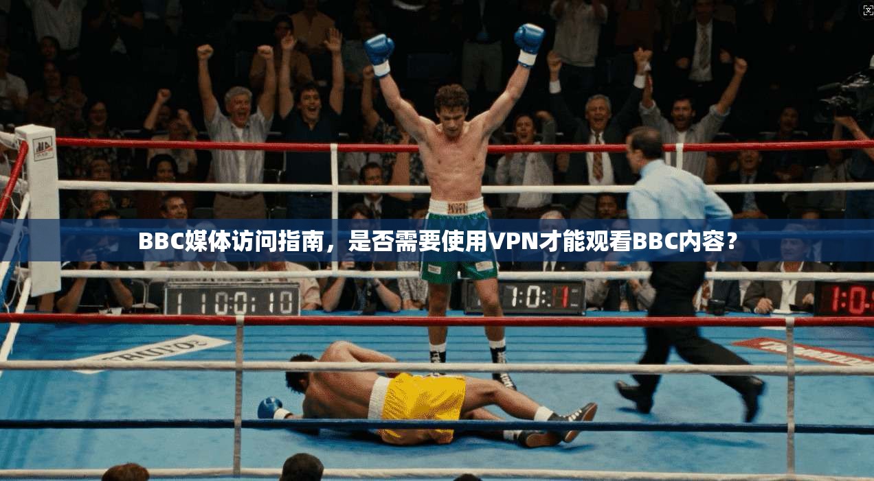 BBC媒体访问指南，是否需要使用VPN才能观看BBC内容？