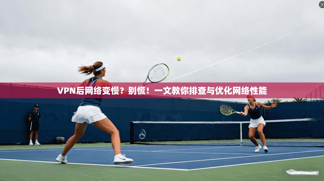 VPN后网络变慢？别慌！一文教你排查与优化网络性能
