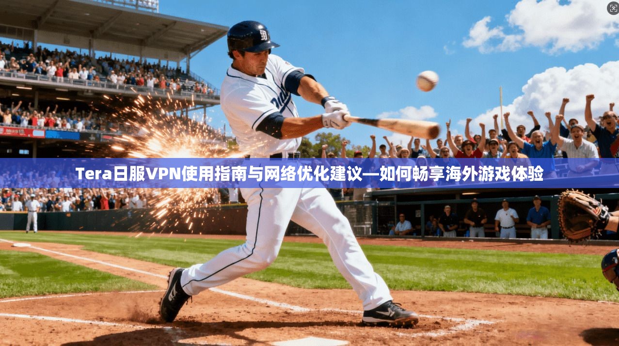 Tera日服VPN使用指南与网络优化建议—如何畅享海外游戏体验